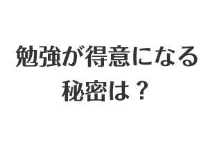 勉強が得意になる秘密は？